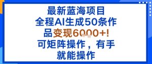 最新蓝海项目：全程AI生成50条作品变现6k+，可矩阵操作，有手就能操作-一号资源库