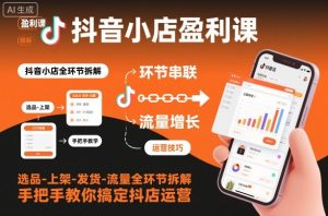 抖音小店盈利课-选品-上架-发货-流量全环节拆解,手把手教你搞定抖店运营-一号资源库