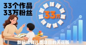 33个作品33W粉丝，育儿类项目的天花板，小白可操作-一号资源库