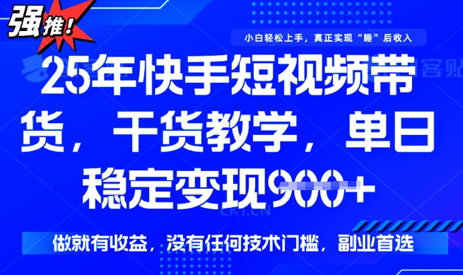 25年最新快手短视频带货，单日稳定变现900+，没有技术门槛，做就有收益【揭秘】-一号资源库