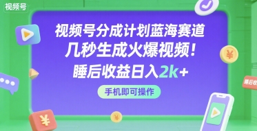 视频号分成计划蓝海赛道，几秒生成火爆视频，睡后收益日入2k+，手机即可操作【揭秘】-一号资源库