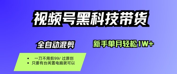 视频号黑科技短视频带货，新手一个月也1W+，纯搬运一刀不用剪，零投入【揭秘】-一号资源库