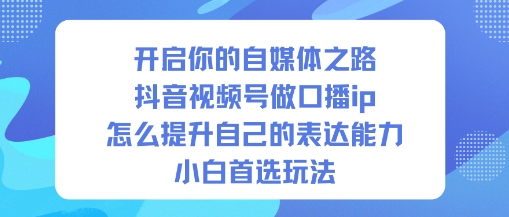 开启你的自媒体之路，抖音视频号做口播ip，怎么提升自己的表达能力，小白首选玩法-一号资源库