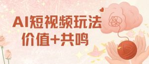 AI短视频玩法，价值+共鸣玩法，单号每天收益7张小白可玩，操作简单-一号资源库