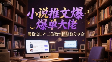 小说推文爆单大佬稳定日产三位数实操经验分享会-一号资源库