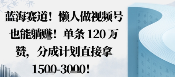蓝海赛道，懒人做视频号也能躺挣，单条120W赞，分成计划直接拿1.5k，不用拍不用剪-一号资源库