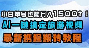 小白单号也能月入1500?AI一键搞定旅游视频,最新携程搬砖教程-一号资源库