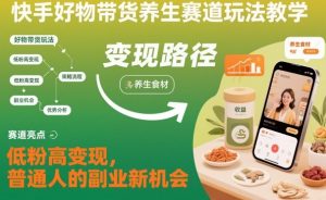 快手好物带货养生赛道玩法教学,低粉高变现,普通人的副业新机会-一号资源库