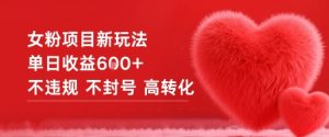 女粉项目新玩法单日收益6张+不违规不封号高转化-一号资源库