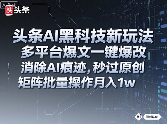 头条AI黑科技新玩法，多平台爆文一键爆改，消除AI痕迹，秒过原创，矩阵批量操作月入1w+【揭秘】-一号资源库