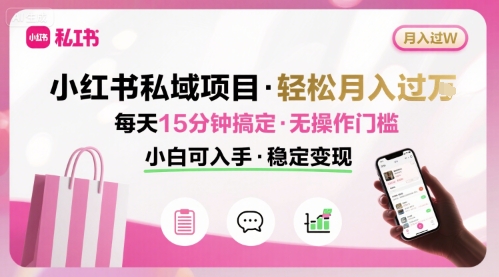 小红书私域项目 月入过W非常轻松 每天15分钟即可搞定，无任何操作门槛，小白可入手-一号资源库