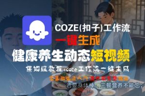COZE(扣子)工作流一键生成健康养生动态短视频，保姆级教程，零基础快速入门-一号资源库