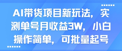 AI带货项目新玩法，实测单号月收益3W，小白操作简单，可批量起号-一号资源库