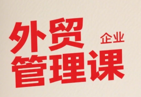 中小外贸企业管理课，系统性强，直击痛点，助企业全面提升管理智慧-一号资源库