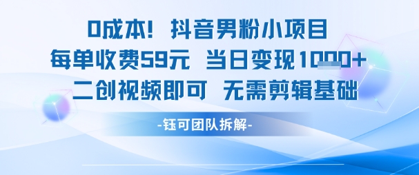 0成本，抖音男粉小项目 每单收费59元当日变现1k+ 二创视频即可无需剪辑基础-一号资源库