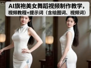 AI旗袍美女舞蹈视频制作教学，视频教程+提示词（含绘图词、视频词）-一号资源库