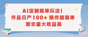 AI定制商单玩法，作品日产100+操作超简单，需求量大收益高-一号资源库