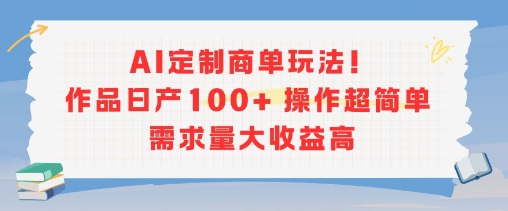 AI定制商单玩法，作品日产100+操作超简单，需求量大收益高-一号资源库