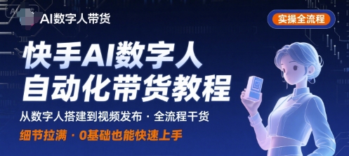 快手AI数字人自动化视频带货实操全流程，干货满满，细节拉满-一号资源库
