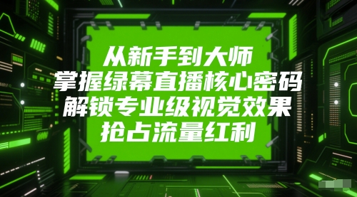 从新手到大师，掌握绿幕直播核心密码，解锁专业级视觉效果，抢占流量红利-一号资源库