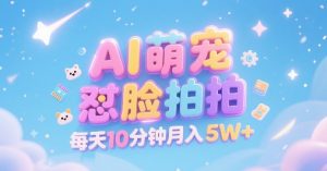 AI萌宠怼脸拍，萌宠赛道，精准高客单，每天十分钟，创作者分成，月入5W+-一号资源库