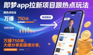 即梦app拉新项目跟热点玩法,万播750米,大佬分享实操课分享,全流程教你复制收益-一号资源库