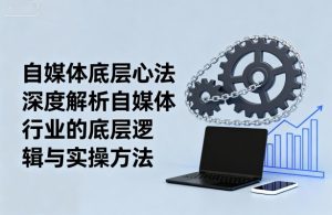 自媒体底层心法，深度解析自媒体行业的底层逻辑与实操方法-一号资源库