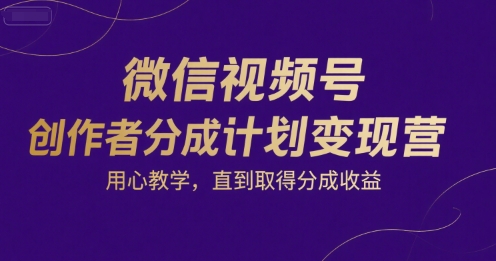 微信视频号创作者分成计划变现营，用心教学，直到取得分成收益-一号资源库