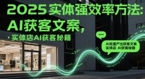 2025实体强效率方法：AI批量产出获客文案，实体店AI获客秘籍-一号资源库