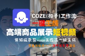 COZE(扣子)工作流一键生成高端商品展示短视频，保姆级教程，零基础快速人门-一号资源库