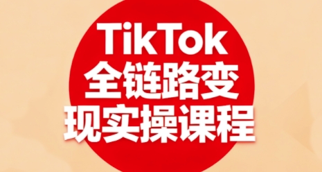 TikTok全链路变现实操课程，全方位助力学员掌握TK变现技能-一号资源库