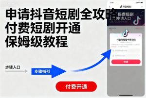 申请抖音短剧全攻略付费短剧开通，保姆级教程-一号资源库