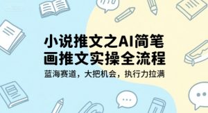小说推文之AI简笔画推文实操全流程，蓝海赛道，大把机会，执行力拉满-一号资源库