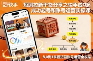 短剧拉新干货分享之快手成功起号和账号运营实操课-一号资源库