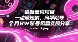 最新蓝海项目动漫短剧，商学院导师单抖音号一个月8W账号运营实操分享-一号资源库