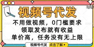 视频号代发，不用做视频，0门槛要求，领取发布就有收益，单价高，任务没有无上限【揭秘】-一号资源库