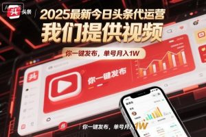 2025最新今日头条代运营,我们提供视频,你一键发布,单号月入1W【揭秘】-一号资源库