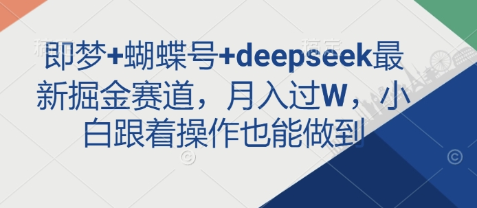 即梦+蝴蝶号+deepseek最新掘金赛道，月入过W，小白跟着操作也能做到-一号资源库