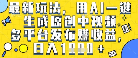 最新玩法，用AI一键生成原创中视频多平台发布挣收益，抖音快手视频号都可以，日入1k+【揭秘】-一号资源库