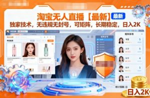 淘宝无人直播【最新】，独家技术，无违规无封号，可矩阵，长期稳定，日入2K【揭秘】-一号资源库