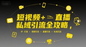 短视频+直播私域引流全攻略,IP打造 +视频引流 +直播引流 +私域沉淀-一号资源库