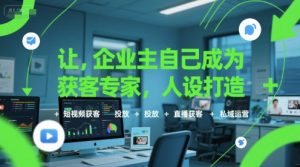 让企业主自己成为获客专家，人设打造+短视频获客+投放+直播获客+私域运营-一号资源库