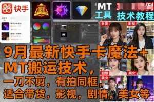 9月最新快手卡魔法+MT搬运技术，一刀不剪，有拍同框，适合带货，影视，剧情，美女等-一号资源库