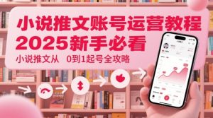 小说推文账号运营起号教程，2025新手必看，小说推文从0到1起号全攻略-一号资源库