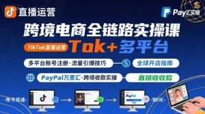 跨境电商线上课，TikTok 直播运营 + 多平台账号注册 + PayPal 万里汇实操教程-一号资源库