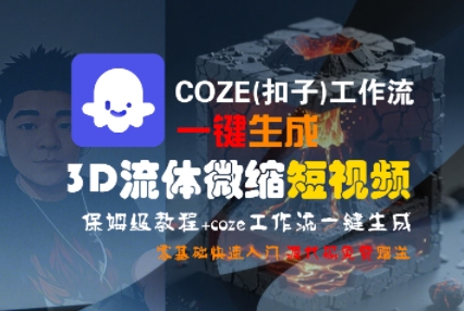 COZE(扣子)工作流一键生成3D流体微缩短视频，保姆级教程，零基础快速入门-一号资源库