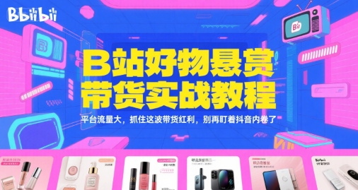 B站好物悬赏带货实战教程，平台流量大，抓住这波带货红利，别再盯着抖音内卷了-一号资源库