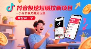 抖音极速短剧拉新项目，小红书暴力截流玩法，单价20一个-一号资源库