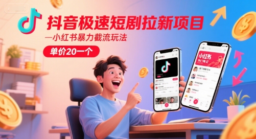 抖音极速短剧拉新项目，小红书暴力截流玩法，单价20一个-一号资源库