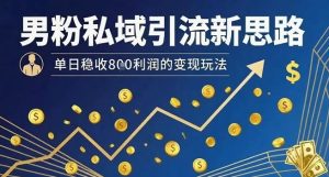 男粉私域引流新思路，单日稳收8张利润的变现玩法-一号资源库